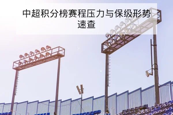 中超积分榜赛程压力与保级形势速查